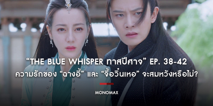 ซีรีส์ “The Blue Whisper ทาสปีศาจ” Ep. 38-42 : ความรักของ “ฉางอี้” และ “จี้อวิ๋นเหอ” จะสมหวังหรือไม่?